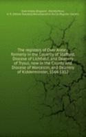 registers of Over Areley, formerly in the Couanty of Stafford, Diocese of Lichfield, and Deanery of Trysul, now in the County and Diocese of Worcester, and Deanery of Kidderminster, 1564-1812