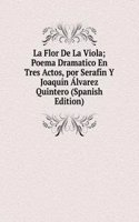 La Flor De La Viola; Poema Dramatico En Tres Actos, por Serafin Y Joaquin Alvarez Quintero (Spanish Edition)
