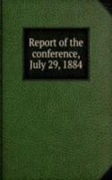 Report of the conference, July 29, 1884