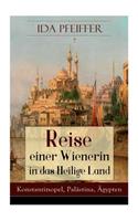 Reise einer Wienerin in das Heilige Land - Konstantinopel, Palästina, Ägypten: Von Wien nach Konstantinopel, Brussa, Beirut, Jaffa, Jerusalem, dem Jordan und todten Meere, nach Nazareth, Damaskus, Libanon, Alexandrien, Kairo, d