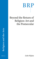 Beyond the Return of Religion: Art and the Postsecular: (Brill Research Perspectives in Humanities and Social Sciences / Brill Research Perspectives in Religion and the Arts)