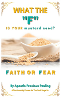 What The F Is Your mustard seed? FAITH OR FEAR