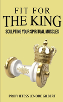 Fit For The King: Sculpting Your Spiritual Muscles