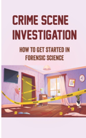 Crime Scene Investigation: How To Get Started In Forensic Science: Forensic Science Technician