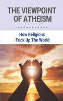 The Viewpoint Of Atheism: How Religions Frick Up The World: Importance Of Religion In Modern Society