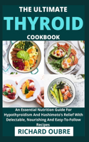 Ultimate Thyroid Cookbook: An Essential Nutrition Guide For Hypothyroidism And Hashimoto's Relief With Delectable, Nourishing And Easy-To-Follow Recipes