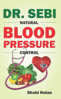 Dr. Sebi Natural Blood Pressure Control: How To Naturally Lower High Blood Pressure Down Through Dr. Sebi Alkaline Diet Guide And Approved Herbs And Products For Hypertension(The Dr. Sebi Diet Guide (Large Print Edition))