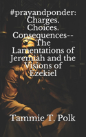 #prayandponder: Charges. Choices. Consequences--The Lamentations of Jeremiah and the Visions of Ezekiel