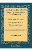 Proceedings of the 53d Annual Encampment: Department of Pennsylvania, Grand Army of the Republic, Lancaster, June 11th and 12th, 1919 (Classic Reprint)