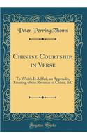 Chinese Courtship, in Verse: To Which Is Added, an Appendix, Treating of the Revenue of China, &c (Classic Reprint)