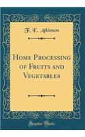 Home Processing of Fruits and Vegetables (Classic Reprint)