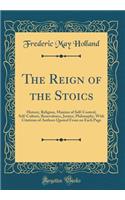 The Reign of the Stoics: History, Religion, Maxims of Self-Control, Self-Culture, Benevolence, Justice, Philosophy, with Citations of Authors Quoted from on Each Page (Classic Reprint): History, Religion, Maxims of Self-Control, Self-Culture, Benevolence, Justice, Philosophy, with Citations of Authors Quoted from on Each Page (Class