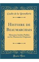 Histoire de Beaumarchais: Memoires Inedits Publies Sur Les Manuscrits Originaux (Classic Reprint)