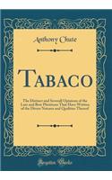 Tabaco: The Distinct and Severall Opinions of the Late and Best Phisitions That Have Written of the Divers Natures and Qualities Thereof (Classic Reprint)
