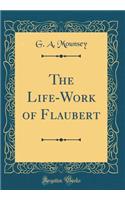 The Life-Work of Flaubert (Classic Reprint)