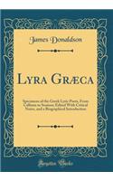 Lyra Grï¿½ca: Specimens of the Greek Lyric Poets, from Callinus to Soutsos; Edited with Critical Notes, and a Biographical Introduction (Classic Reprint): Specimens of the Greek Lyric Poets, from Callinus to Soutsos; Edited with Critical Notes, and a Biographical Introduction (Classic Reprint)