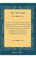 An Act to Establish Public Service Commissions and Prescribing Their Powers and Duties, and to Provide for the Regulation and Control of Certain Public Service Corporations and Making an Appropriation Therefor (Classic Reprint)