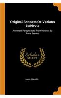 Original Sonnets On Various Subjects: And Odes Paraphrased From Horace: By Anna Seward