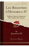 Les Registres d'Honorius IV: Publiés d'Après Le Manuscrit Des Archives Du Vatican (Classic Reprint)