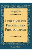 Lehrbuch Der Praktischen Photographie (Classic Reprint)