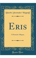 Eris: A Dramatic Allegory (Classic Reprint)