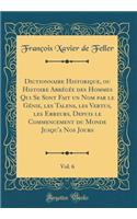 Dictionnaire Historique, Ou Histoire Abrï¿½gï¿½e Des Hommes Qui Se Sont Fait Un Nom Par Le Gï¿½nie, Les Talens, Les Vertus, Les Erreurs, Depuis Le Commencement Du Monde Jusqu'a Nos Jours, Vol. 6 (Classic Reprint)