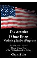 America I Once Knew Vanishing But Not Forgotten: A World War II Veteran Takes a Critical View of the Foibles of American Society