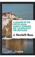 A Memoir of the Life of Adam Lindsay Gordon, the Laureate of the Centaurs