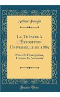 Le Théatre à l'Éxposition Universelle de 1889: Notes Et Descriptions, Histoire Et Souvenirs (Classic Reprint)