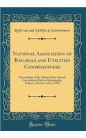 National Association of Railroad and Utilities Commissioners: Proceedings of the Thirty-First Annual Convention Held at Indianapolis, Indiana, October 14 16, 1919 (Classic Reprint)