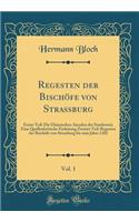 Regesten Der Bischfe Von Strassburg, Vol. 1: Erster Teil: Die Elsssischen Annalen Der Stauferzeit; Eine Quellenkritische Einleitung Zweiter Teil: Regesten Der Bischfe Von Strassburg Bis Zum Jahre 1202 (Classic Reprint): Erster Teil: Die Elsssischen Annalen Der Stauferzeit; Eine Quellenkritische Einleitung Zweiter Teil: Regesten Der Bischfe Von Strassburg Bis Zum Jah