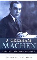 J. Gresham Machen Selected Shorter Writings