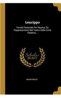 Leucippo: Favola Pastorale Per Musica, Da Rappresentarsi Nel Teatro Della Corte Palatina...