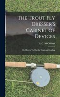 Trout Fly Dresser's Cabinet of Devices; or, How to Tie Flies for Trout and Grayling