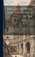 Het Landjuweel Van Antwerpen In 1561: Eene Verhandeling Over Dezen Beroemden Wedstrijd Tusschen De Rederijkkamers Van Braband, Bewerkt Naar Eventijdige Oorkonden En Versierd Met 35 Plate