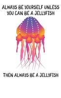Always Be Yourself Unless You Can Be A Jellyfish Then Always Be A Jellyfish: Cute Jellyfish Lovers Journal / Notebook / Diary / Birthday Gift (6x9 - 110 Blank Lined Pages)