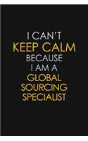I Can't Keep Calm Because I Am A Global Sourcing Specialist