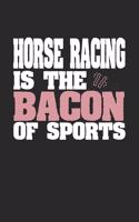 Horse Racing Is The Bacon of Sports