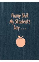 Funny Shit My Students Say: Funny Teacher Gift Journal, Blank Lined Notebook