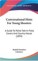 Conversational Hints For Young Shooters: A Guide To Polite Talk In Field, Covert, And Country House (1894)
