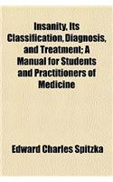 Insanity, Its Classification, Diagnosis, and Treatment; A Manual for Students and Practitioners of Medicine