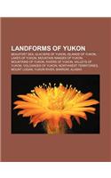 Landforms of Yukon: Beaufort Sea, Glaciers of Yukon, Islands of Yukon, Lakes of Yukon, Mountain Ranges of Yukon, Mountains of Yukon(English)