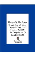 History Of The Tower Bridge And Of Other Bridges Over The Thames Built By The Corporation Of London (1894)