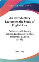 Introductory Lecture on the Study of English Law: Delivered in University College, London, on Monday, December 17, 1838 (1839)