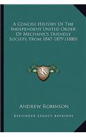 A Concise History Of The Independent United Order Of Mechanics Friendly Society, From 1847-1879 (1880): (English)