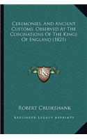 Ceremonies, And Ancient Customs, Observed At The Coronations Of The Kings Of England (1821)