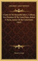 A Letter To The Honorable John C. Calhoun, Vice-President Of The United States, Robert Y. Hayne, Senator Of The United States (1832)
