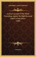 An Exact Account Of The Whole Proceedings Against The Right Reverend Father In God, Henry (1688)