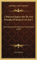 A Historical Inquiry Into The True Principles Of Beauty In Art, Part 1: More Especially With Reference To Architecture (1849)
