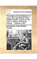 The History of Lord Stanton. a Novel. by a Gentleman of the Middle Temple, Author of the Trial, or History of Charles Horton ... Volume 3 of 5